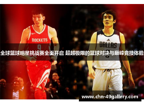 全球篮球明星挑战赛全面开启 超越极限的篮球对决与巅峰竞技体验