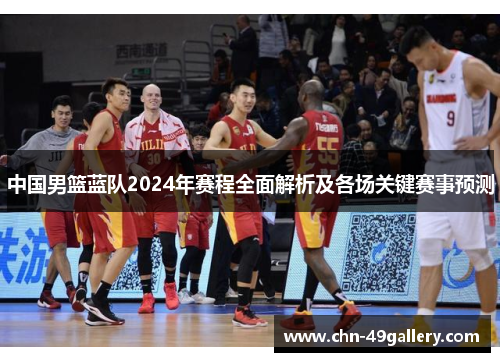 中国男篮蓝队2024年赛程全面解析及各场关键赛事预测