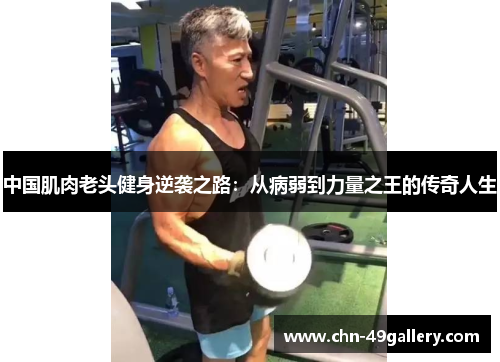 中国肌肉老头健身逆袭之路：从病弱到力量之王的传奇人生