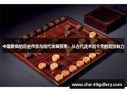 中国象棋的历史传承与现代发展探索：从古代战术到今天的竞技魅力