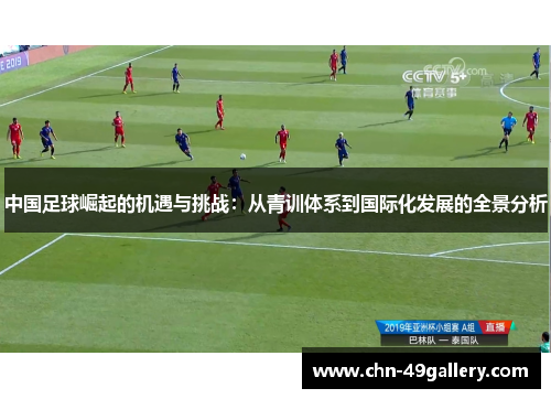 中国足球崛起的机遇与挑战：从青训体系到国际化发展的全景分析