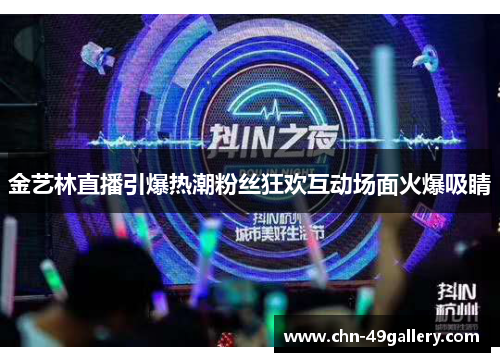金艺林直播引爆热潮粉丝狂欢互动场面火爆吸睛