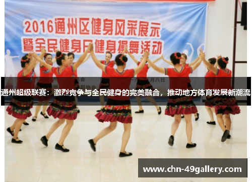 通州超级联赛：激烈竞争与全民健身的完美融合，推动地方体育发展新潮流
